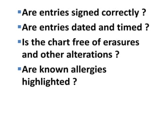 Are entries signed correctly ?
Are entries dated and timed ?
Is the chart free of erasures
and other alterations ?
Are known allergies
highlighted ?
 