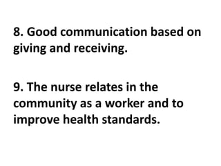 8. Good communication based on
giving and receiving.
9. The nurse relates in the
community as a worker and to
improve health standards.
 