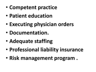 • Competent practice
• Patient education
• Executing physician orders
• Documentation.
• Adequate staffing
• Professional liability insurance
• Risk management program .
 