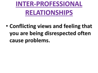INTER-PROFESSIONAL
RELATIONSHIPS
• Conflicting views and feeling that
you are being disrespected often
cause problems.
 