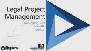 Legal Project
Management
Networking Event
17th May 2018
London
VinceHines
ManagingDirector
Wellingtone
 