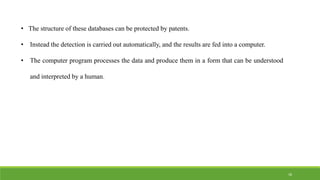 • The structure of these databases can be protected by patents.
• Instead the detection is carried out automatically, and the results are fed into a computer.
• The computer program processes the data and produce them in a form that can be understood
and interpreted by a human.
18
 