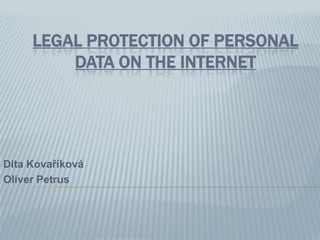 LEGAL PROTECTION OF PERSONAL
DATA ON THE INTERNET
Dita Kovaříková
Oliver Petrus
 