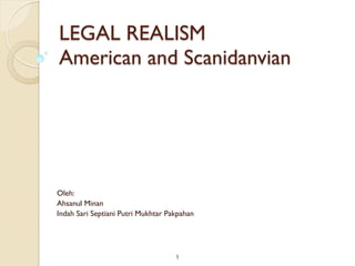 LEGAL REALISM 
American and Scanidanvian




Oleh:
Ahsanul Minan
Indah Sari Septiani Putri Mukhtar Pakpahan




                                    !1
 