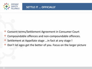 SETTLE IT … OFFICIALLY




 Consent terms/Settlement Agreement in Consumer Court
 Compoundable offences and non-compoundable offences.
 Settlement at Appellate stage …in fact at any stage !
 Don’t let egos get the better of you. Focus on the larger picture
 