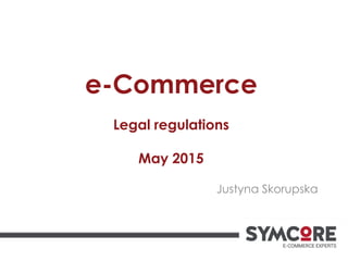 e-Commerce
Legal regulations
May 2015
Justyna Skorupska
 