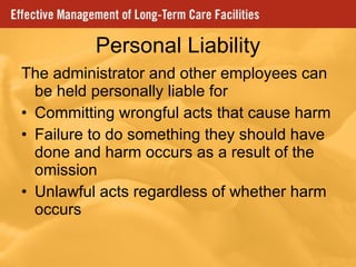 Personal Liability The administrator and other employees can be held personally liable for Committing wrongful acts that cause harm Failure to do something they should have done and harm occurs as a result of the omission Unlawful acts regardless of whether harm occurs 