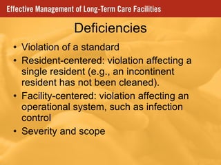 Deficiencies Violation of a standard Resident-centered: violation affecting a single resident (e.g., an incontinent resident has not been cleaned). Facility-centered: violation affecting an operational system, such as infection control Severity and scope 