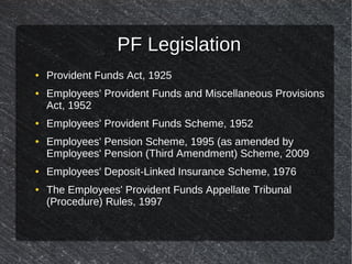 PF LegislationPF Legislation
● Provident Funds Act, 1925
● Employees' Provident Funds and Miscellaneous Provisions
Act, 19...