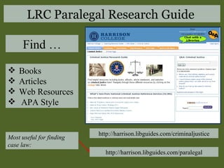 http://harrison.libguides.com/criminaljustice Books Articles Web Resources APA Style Find … http://harrison.libguides.com/paralegal Most useful for finding case law: LRC Paralegal Research Guide  