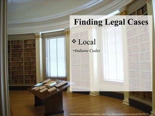 Licensed under Creative Commons: http://www.flickr.com/photos/rainchurch/3261476137/ Finding Legal Cases Local  - Indiana Codes 
