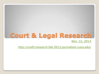 Court & Legal Research
Nov. 12, 2013
http://craft1research-fall.2013.journalism.cuny.edu/

 