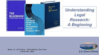 Nancy H. Williard, Information Services
Librarian 2016
Understanding
Legal
Research:
A Beginning
 