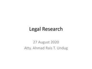 Legal Research
27 August 2020
Atty. Ahmad Rais T. Undug
 