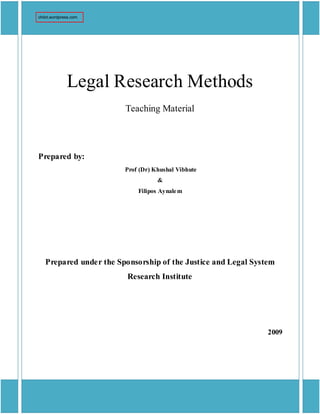 Legal Research Methods
Teaching Material
Prepared by:
Prof (Dr) Khushal Vibhute
&
Filipos Aynalem
Prepared under the Sponsorship of the Justice and Legal System
Research Institute
2009
chilot.wordpress.com
 