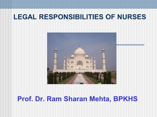 LEGAL RESPONSIBILITIES OF NURSES
Prof. Dr. Ram Sharan Mehta, BPKHS
 