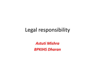 Legal responsibility
Astuti Mishra
BPKIHS Dharan
 