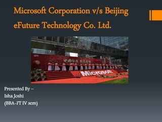 Microsoft Corporation v/s Beijing
eFuture Technology Co. Ltd.
Presented By –
Isha Joshi
(BBA-FT IV sem)
 