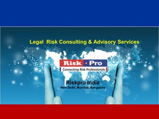 1
Legal Risk Consulting & Advisory Services
Riskpro India
New Delhi, Mumbai, Bangalore
 