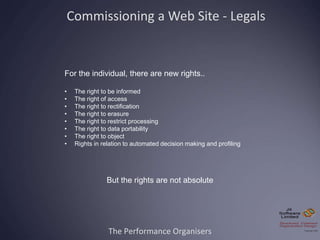 The Performance Organisers
Commissioning a Web Site - Legals
For the individual, there are new rights..
• The right to be ...