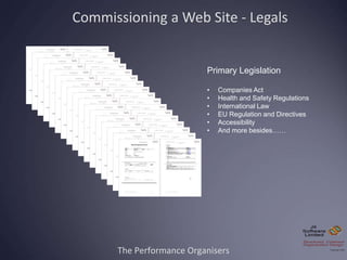 The Performance Organisers
Commissioning a Web Site - Legals
Primary Legislation
• Companies Act
• Health and Safety Regul...