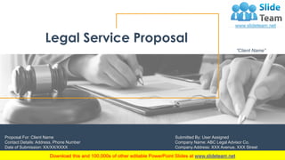 Legal Service Proposal
“Client Name”
Submitted By: User Assigned
Company Name: ABC Legal Advisor Co.
Company Address: XXX Avenue, XXX Street
Proposal For: Client Name
Contact Details: Address, Phone Number
Date of Submission: XX/XX/XXXX
 