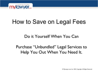 How to Save on Legal Fees Do it Yourself When You Can Purchase “Unbundled” Legal Services to Help You Out When You Need It. 