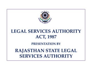 LEGAL SERVICES AUTHORITY
ACT, 1987
PRESENTATION BY
RAJASTHAN STATE LEGAL
SERVICES AUTHORITY
 