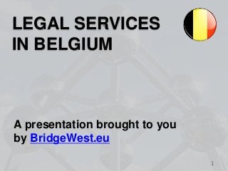 1 
LEGAL SERVICES 
IN BELGIUM 
A presentation brought to you 
by BridgeWest.eu 
 