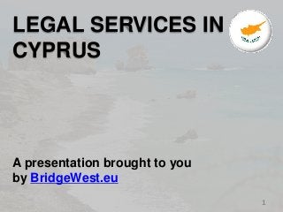 1 
LEGAL SERVICES IN 
CYPRUS 
A presentation brought to you 
by BridgeWest.eu 
 