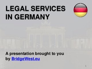 1 
LEGAL SERVICES 
IN GERMANY 
A presentation brought to you 
by BridgeWest.eu 
 