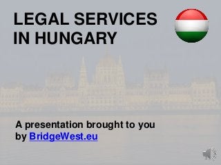1 
LEGAL SERVICES 
IN HUNGARY 
A presentation brought to you 
by BridgeWest.eu 
 