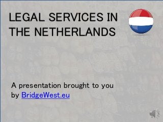 LEGAL SERVICES IN 
THE NETHERLANDS 
A presentation brought to you 
by BridgeWest.eu 
1 
 
