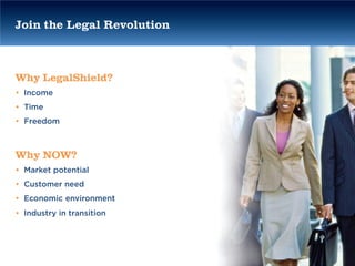 Join the Legal Revolution



Why LegalShield?
• Income
• Time
• Freedom



Why NOW?
• Market potential
• Customer need
• Economic environment
• Industry in transition
 