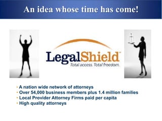 An idea whose time has come!




• A nation wide network of attorneys
• Over 54,000 business members plus 1.4 million families
• Local Provider Attorney Firms paid per capita
• High quality attorneys
 