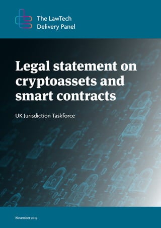 The LawTech
Delivery Panel
Legal statement on
cryptoassets and
smart contracts
UK Jurisdiction Taskforce
November 2019
 