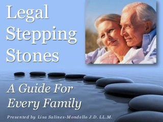 Legal
Stepping
Stones
A Guide For
Every Family
Presented by Lisa Salines-Mondello J.D. LL.M.
 