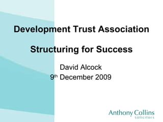 Development Trust Association Structuring for Success David Alcock 9 th  December 2009 