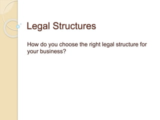 Legal Structures 
How do you choose the right legal structure for 
your business? 
 