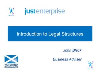 Introduction to Legal Structures


                      John Black

                 Business Adviser
 