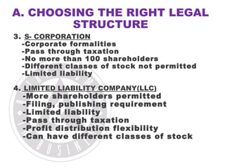 A. CHOOSING THE RIGHT LEGAL 
STRUCTURE 
3. S- CORPORATION 
-Corporate formalities 
-Pass through taxation 
-No more than 1...