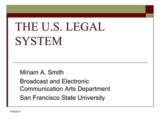 10/20/10 THE U.S. LEGAL SYSTEM Miriam A. Smith Broadcast and Electronic Communication Arts Department San Francisco State University 