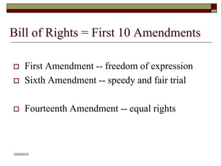10/20/10Bill of Rights = First 10 AmendmentsFirst Amendment -- freedom of expressionSixth Amendment -- speedy and fair trialFourteenth Amendment -- equal rights