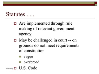 10/20/10Statutes . . .Are implemented through rule making of relevant government agencyMay be challenged in court -- on grounds do not meet requirements of constitutionvagueoverbroadU.S. Code