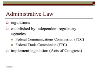 10/20/10Administrative Lawregulationsestablished by independent regulatory agenciesFederal Communications Commission (FCC)Federal Trade Commission (FTC)implement legislation (Acts of Congress)