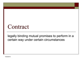 10/20/10Contractlegally binding mutual promises to perform in a certain way under certain circumstances