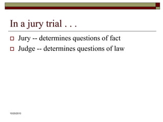10/20/10In a jury trial . . . Jury -- determines questions of factJudge -- determines questions of law