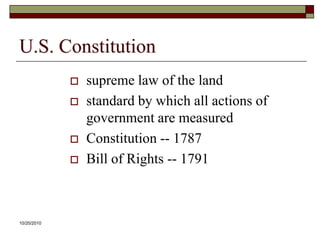 10/20/10U.S. Constitutionsupreme law of the landstandard by which all actions of government are measuredConstitution -- 1787Bill of Rights -- 1791
