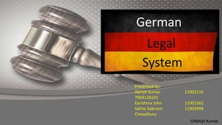German
Legal
System
Presented by-
Abhijit Kumar 11902116
7004126592
Karishma John 11901562
Salma Sabnom 11903994
Chowdhury
©Abhijit Kumar
 