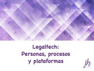 Legaltech:

Personas, procesos 

y plataformas
 